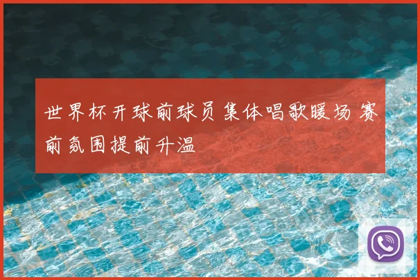 世界杯开球前球员集体唱歌暖场 赛前氛围提前升温