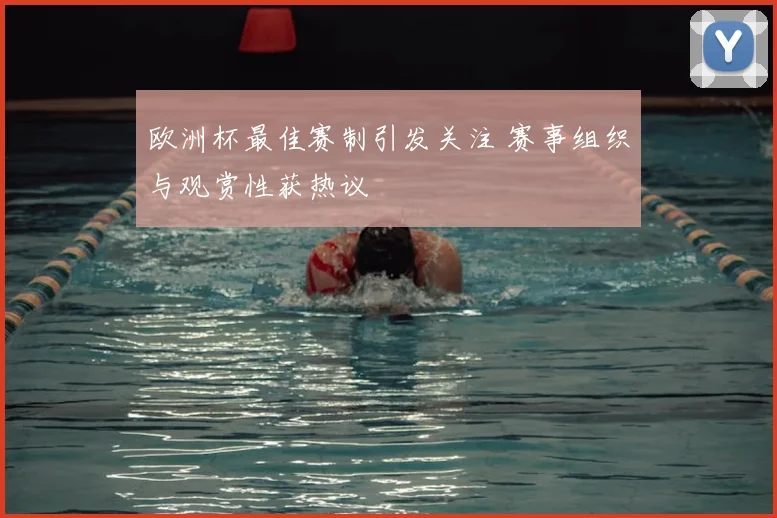 欧洲杯最佳赛制引发关注 赛事组织与观赏性获热议